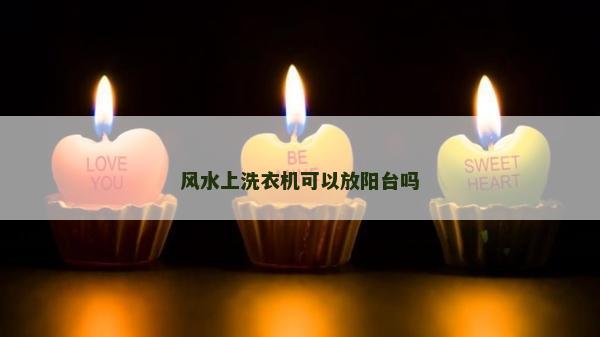 风水上洗衣机可以放阳台吗