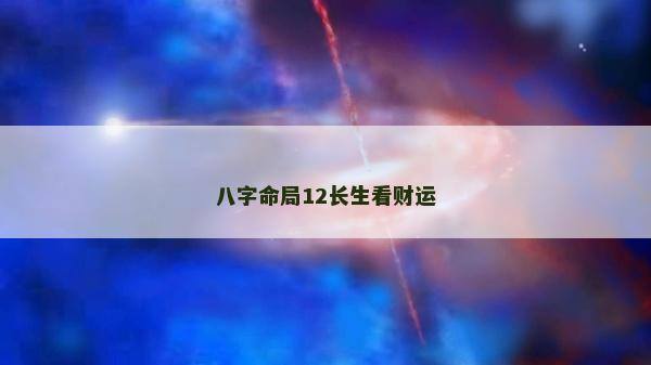 八字命局12长生看财运