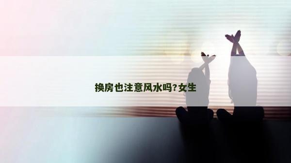 换房也注意风水吗?女生