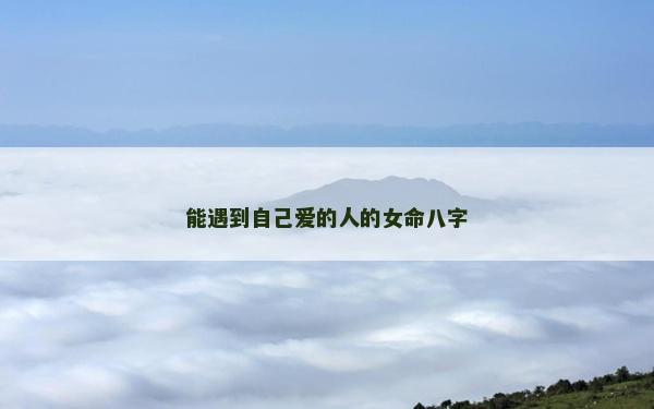 能遇到自己爱的人的女命八字