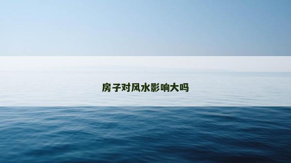 房子对风水影响大吗