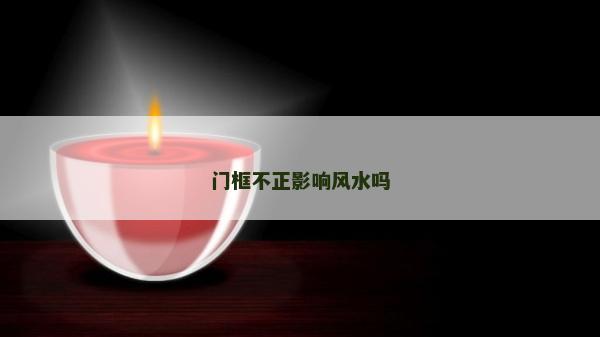 门框不正影响风水吗