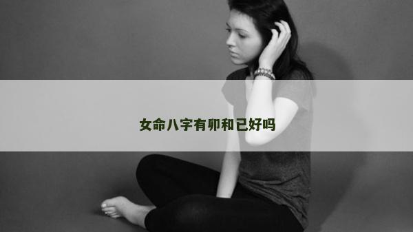女命八字有卯和已好吗