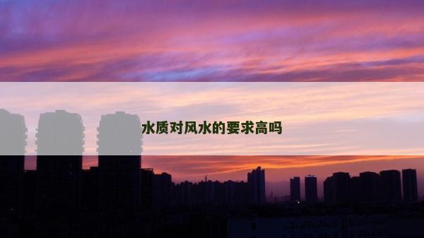 水质对风水的要求高吗