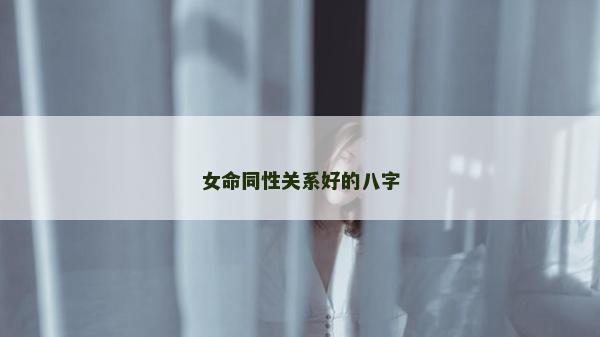 女命同性关系好的八字