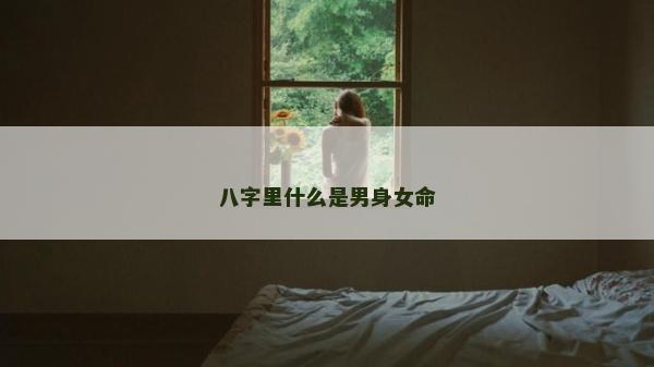 八字里什么是男身女命