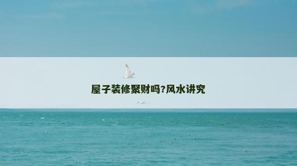屋子装修聚财吗?风水讲究