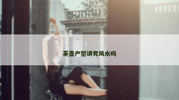 茶壶户型讲究风水吗
