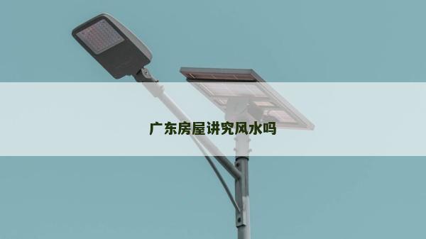 广东房屋讲究风水吗