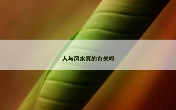 人与风水真的有关吗