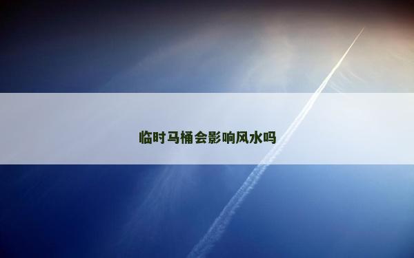 临时马桶会影响风水吗