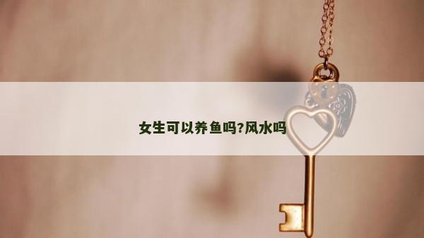 女生可以养鱼吗?风水吗