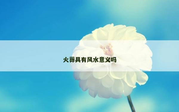火葬具有风水意义吗