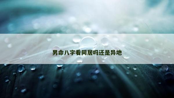 男命八字看同居吗还是异地
