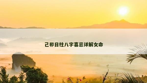 己卯日柱八字喜忌详解女命