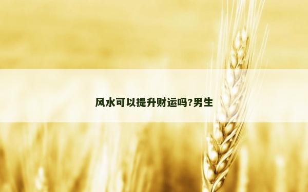 风水可以提升财运吗?男生