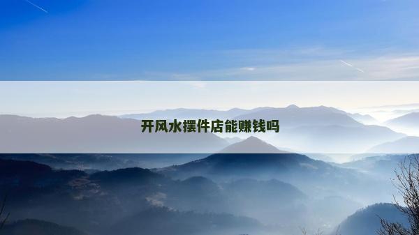 开风水摆件店能赚钱吗
