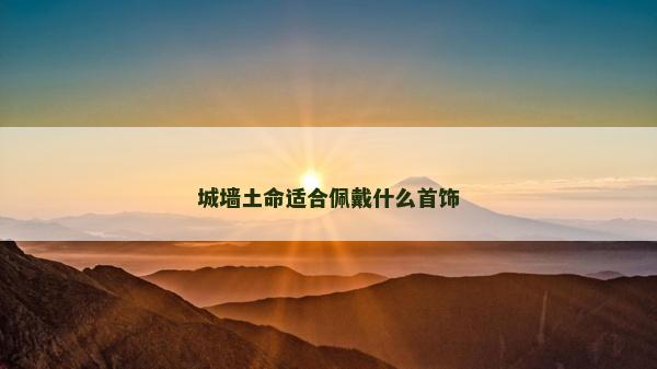 城墙土命适合佩戴什么首饰