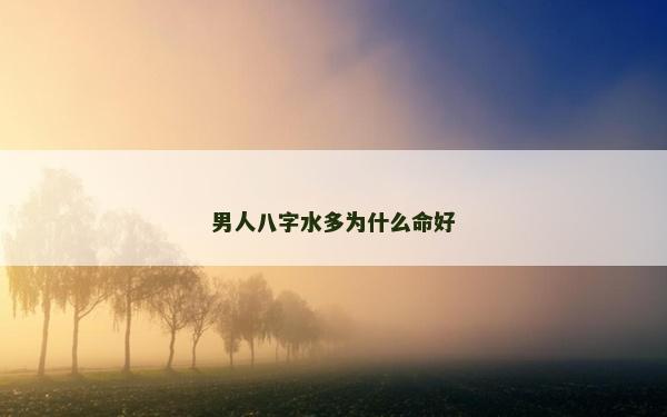 男人八字水多为什么命好
