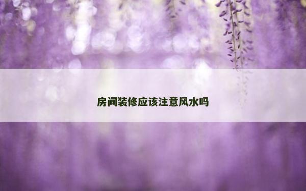 房间装修应该注意风水吗