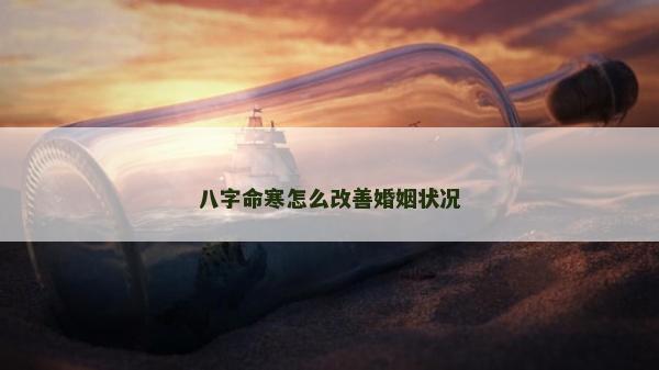 八字命寒怎么改善婚姻状况