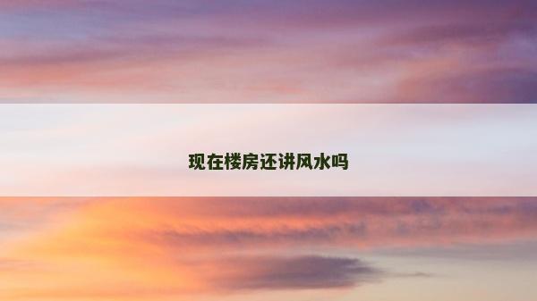 现在楼房还讲风水吗