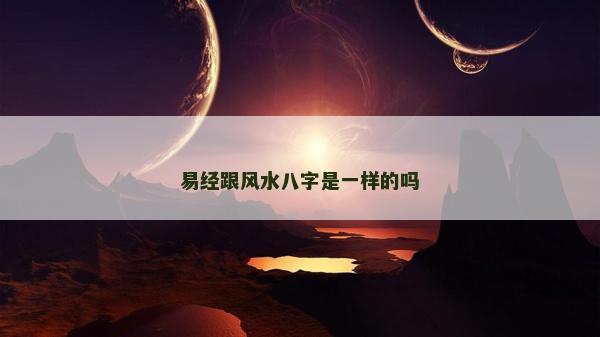 易经跟风水八字是一样的吗
