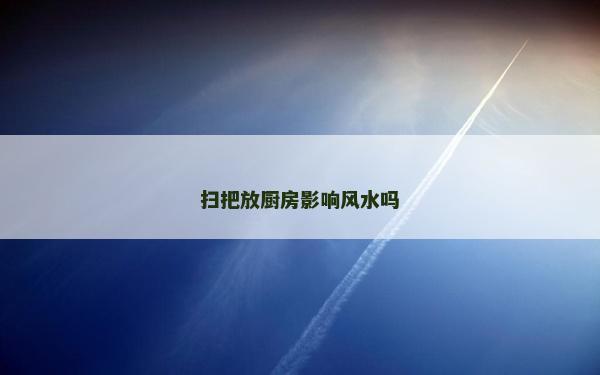 扫把放厨房影响风水吗