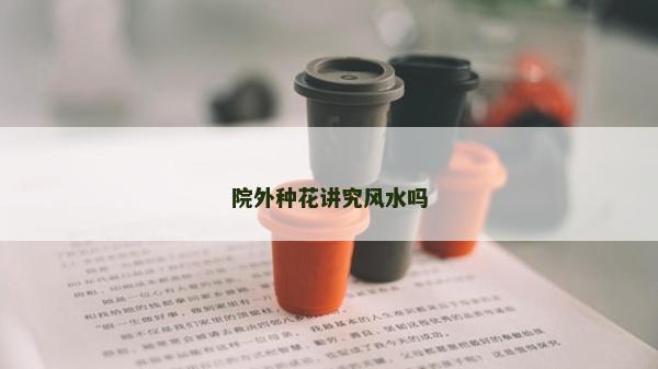 院外种花讲究风水吗