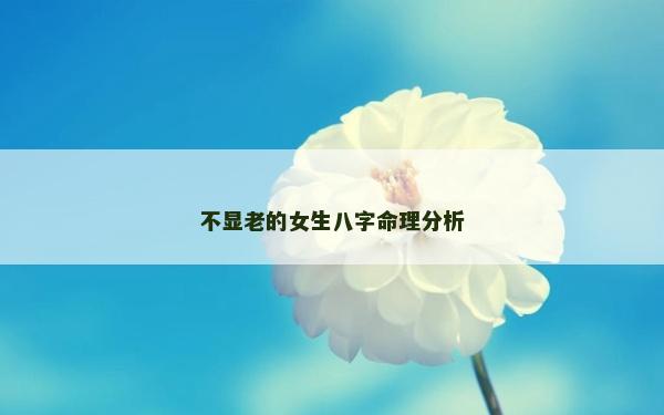 不显老的女生八字命理分析