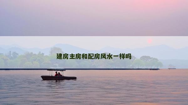 建房主房和配房风水一样吗