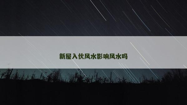 新屋入伙风水影响风水吗