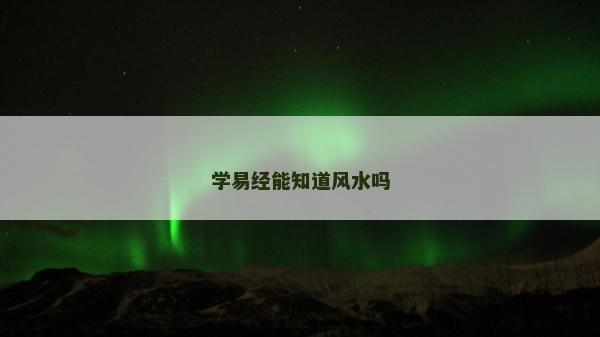 学易经能知道风水吗