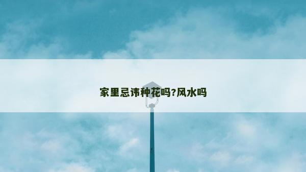 家里忌讳种花吗?风水吗