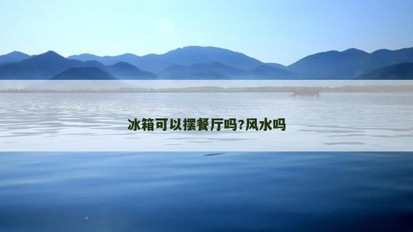 冰箱可以摆餐厅吗?风水吗