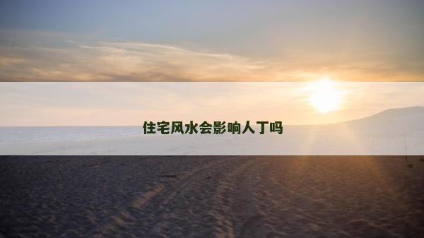 住宅风水会影响人丁吗