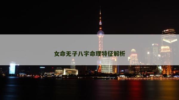 女命无子八字命理特征解析