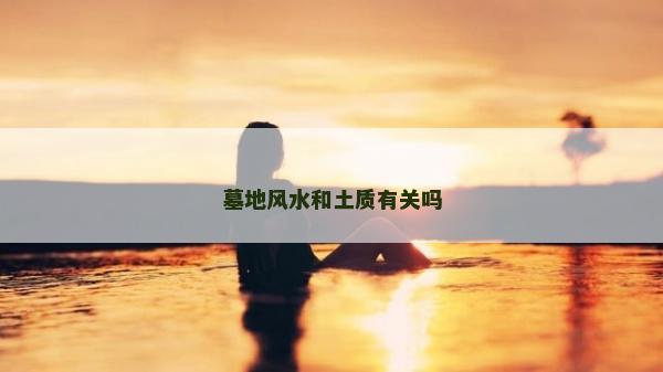 墓地风水和土质有关吗