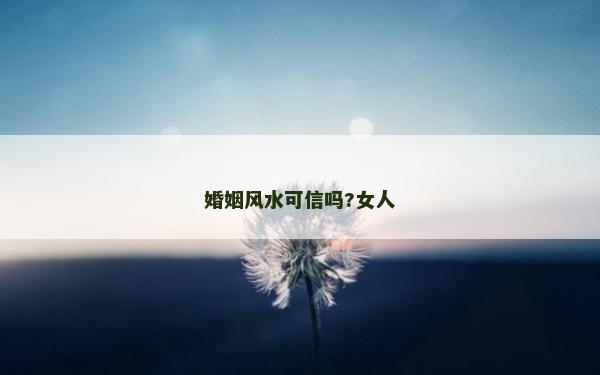 婚姻风水可信吗?女人