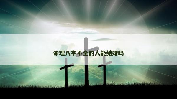 命理八字不全的人能结婚吗
