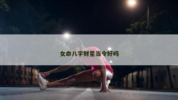 女命八字财星当令好吗
