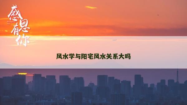 风水学与阳宅风水关系大吗
