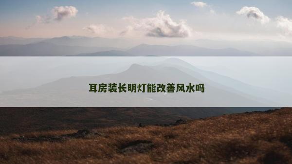 耳房装长明灯能改善风水吗