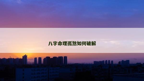 八字命理孤煞如何破解
