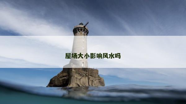 屋场大小影响风水吗