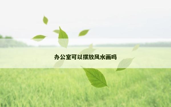 办公室可以摆放风水画吗