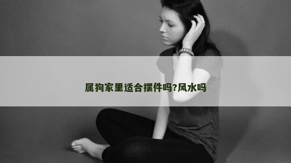 属狗家里适合摆件吗?风水吗