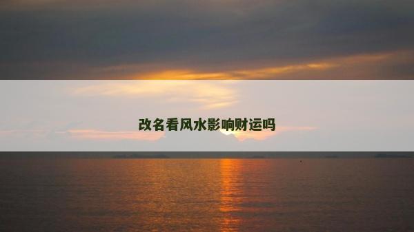 改名看风水影响财运吗