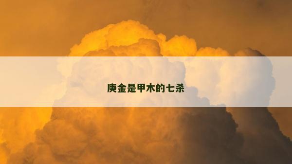 庚金是甲木的七杀