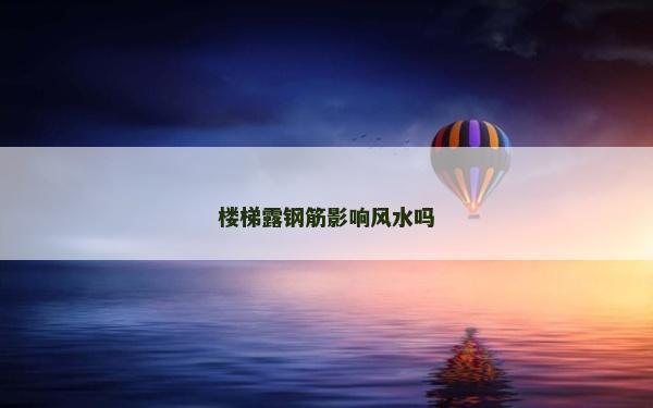 楼梯露钢筋影响风水吗